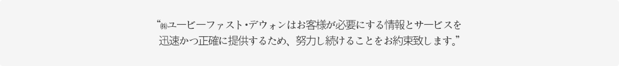 ㈜유비퍼스트대원은 고객이 꼭 필요로 하는 정보와 서비스를 신속, 정확히 제공하기 위해 끊임없이 노력할 것을 약속드립니다.